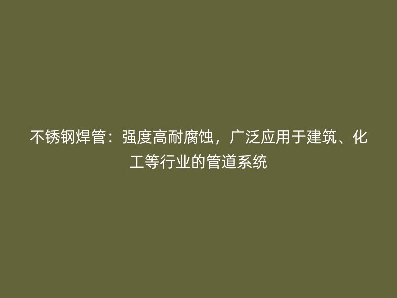 不锈钢焊管：强度高耐腐蚀，广泛应用于建筑、化工等行业的管道系统
