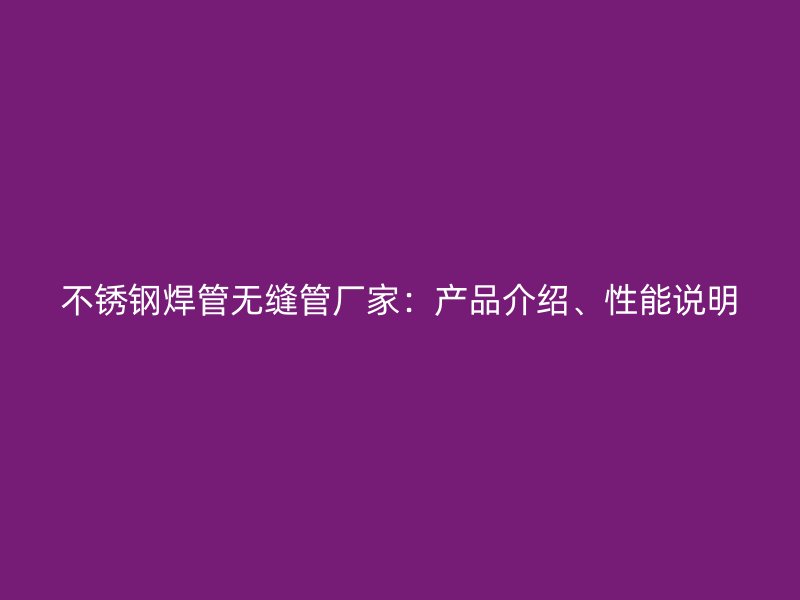 不锈钢焊管无缝管厂家：产品介绍、性能说明