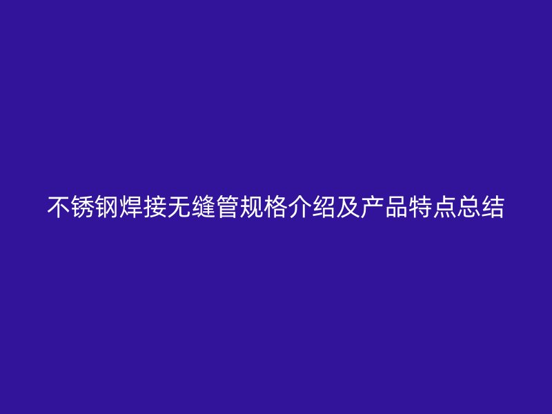 不锈钢焊接无缝管规格介绍及产品特点总结
