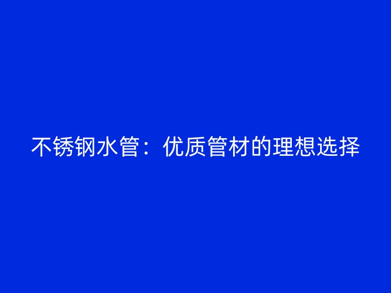 不锈钢水管：优质管材的理想选择