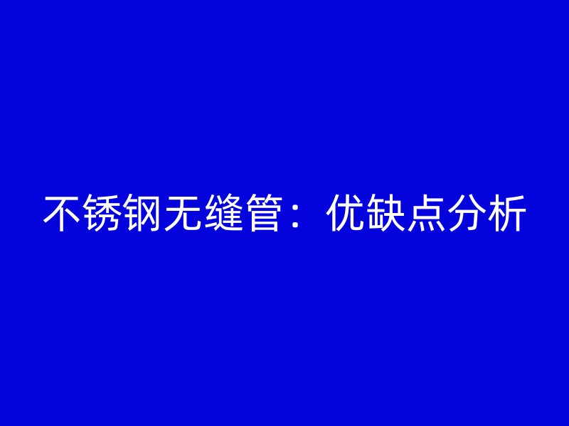 不锈钢无缝管：优缺点分析