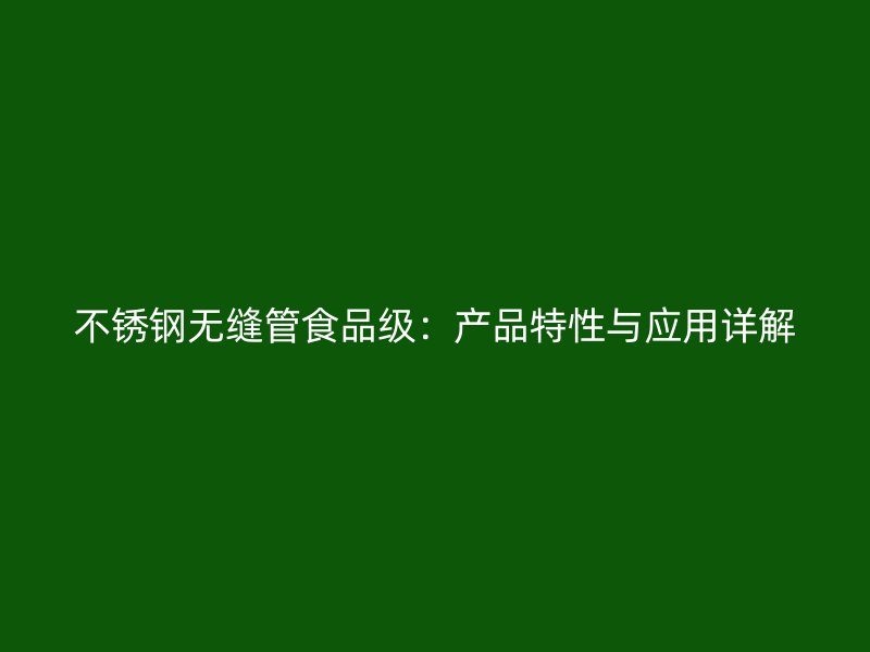 不锈钢无缝管食品级：产品特性与应用详解