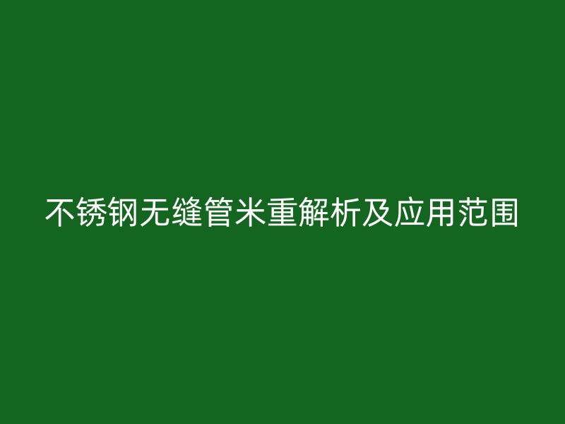 不锈钢无缝管米重解析及应用范围