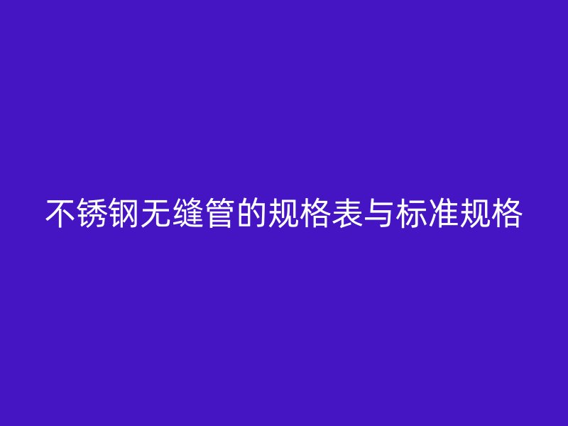 不锈钢无缝管的规格表与标准规格