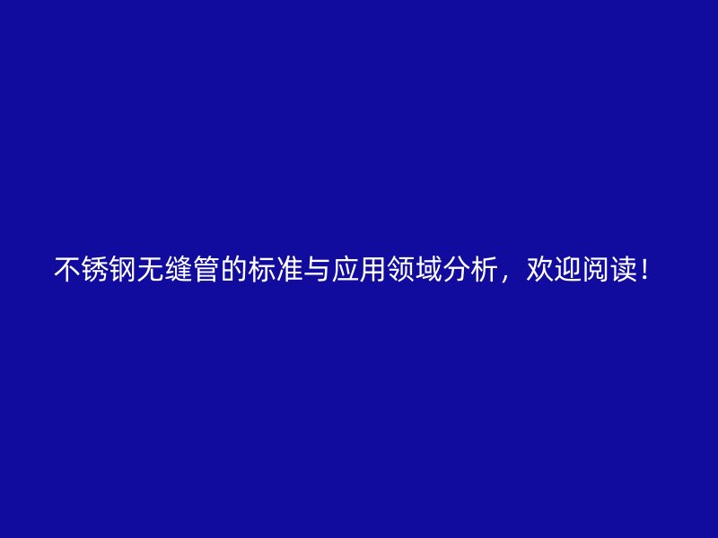 不锈钢无缝管的标准与应用领域分析，欢迎阅读！