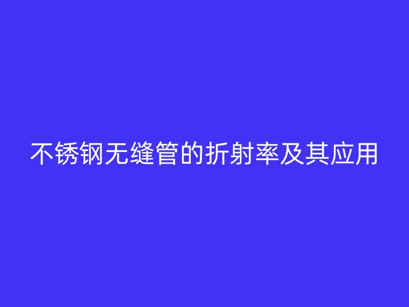 不锈钢无缝管的折射率及其应用