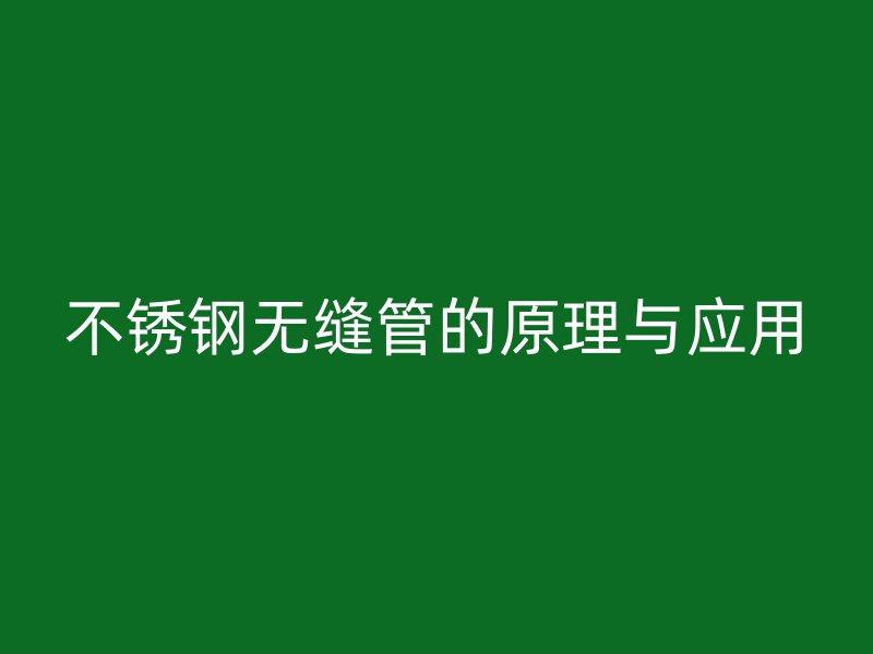 不锈钢无缝管的原理与应用