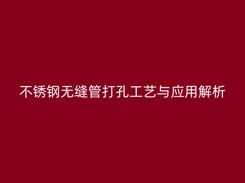 不锈钢无缝管打孔工艺与应用解析