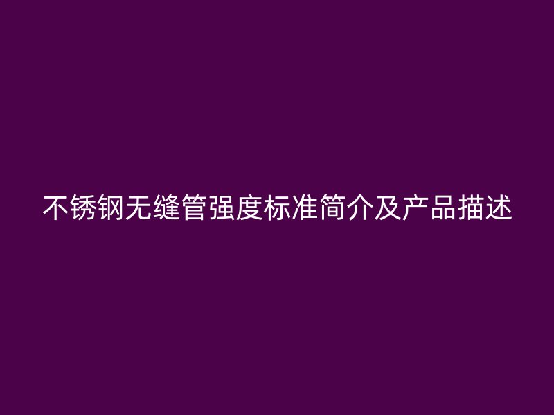 不锈钢无缝管强度标准简介及产品描述