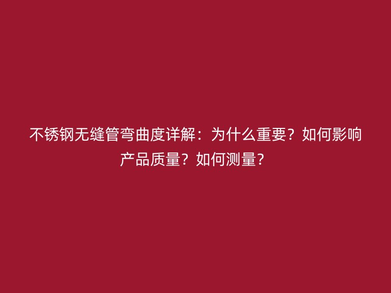 不锈钢无缝管弯曲度详解：为什么重要？如何影响产品质量？如何测量？