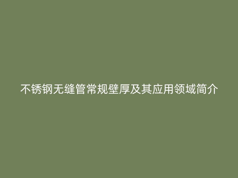 不锈钢无缝管常规壁厚及其应用领域简介