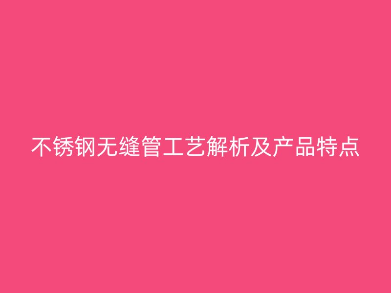 不锈钢无缝管工艺解析及产品特点
