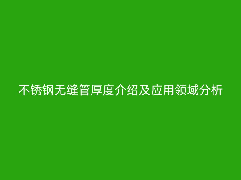 不锈钢无缝管厚度介绍及应用领域分析