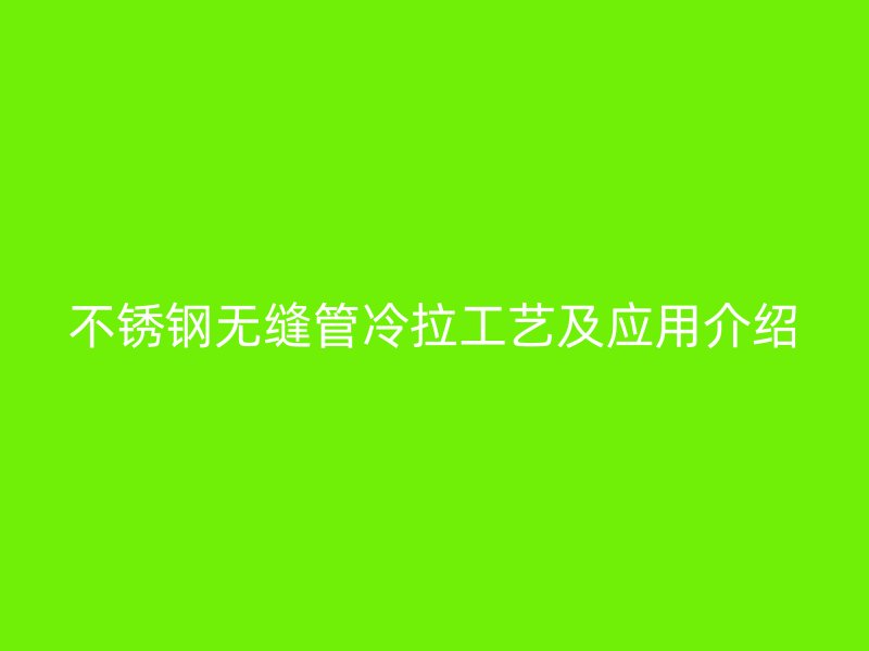 不锈钢无缝管冷拉工艺及应用介绍