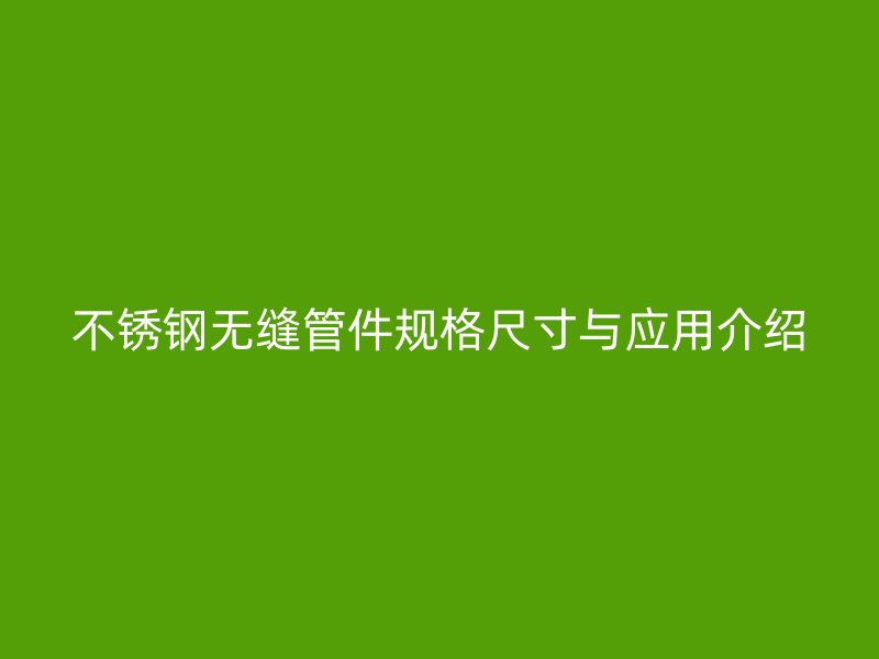 不锈钢无缝管件规格尺寸与应用介绍