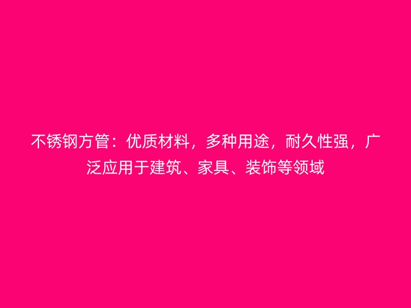 不锈钢方管：优质材料，多种用途，耐久性强，广泛应用于建筑、家具、装饰等领域