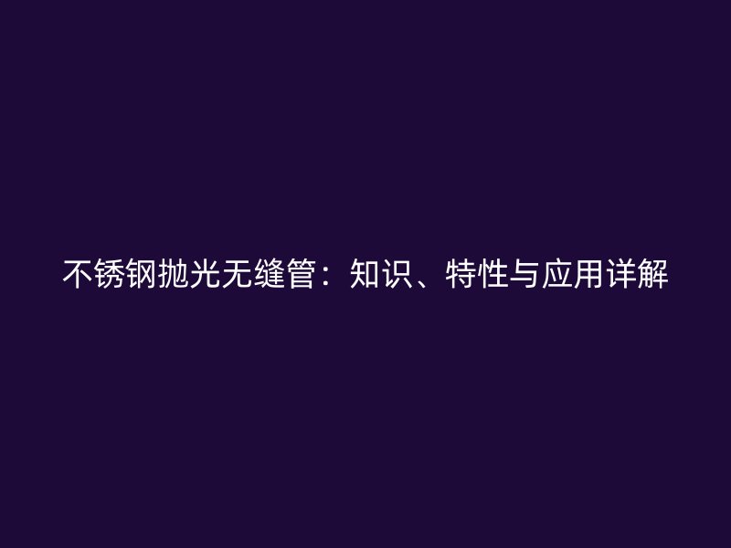不锈钢抛光无缝管：知识、特性与应用详解