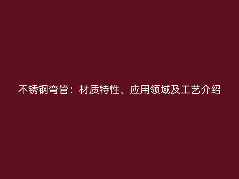 不锈钢弯管：材质特性、应用领域及工艺介绍