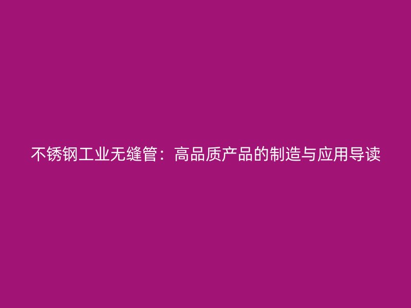 不锈钢工业无缝管：高品质产品的制造与应用导读