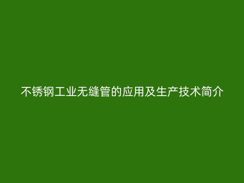 不锈钢工业无缝管的应用及生产技术简介