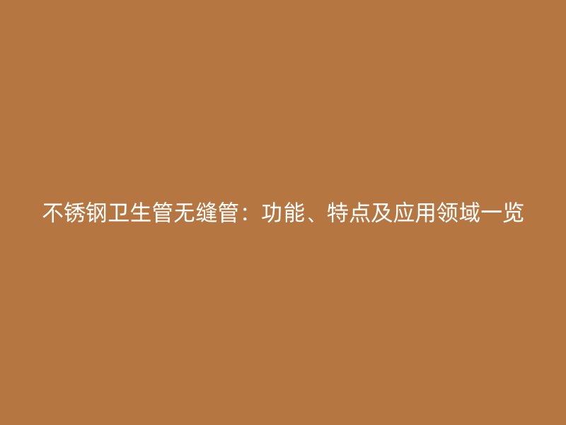 不锈钢卫生管无缝管：功能、特点及应用领域一览