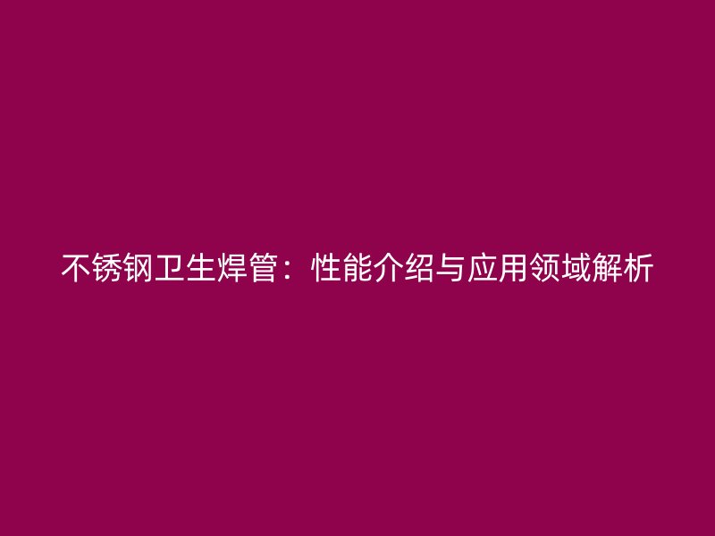 不锈钢卫生焊管：性能介绍与应用领域解析