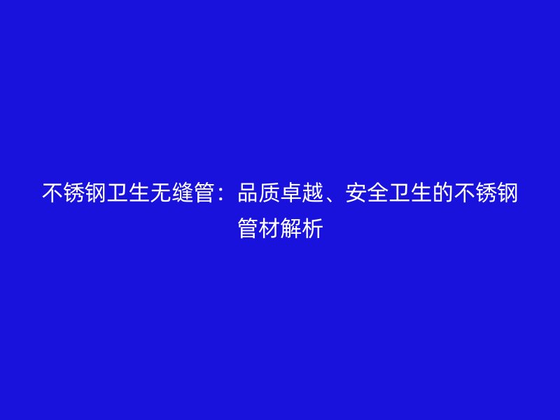 不锈钢卫生无缝管：品质卓越、安全卫生的不锈钢管材解析