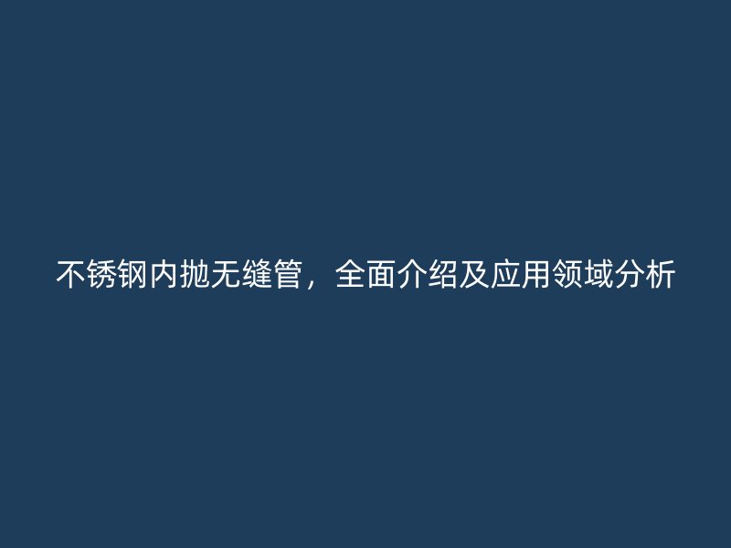 不锈钢内抛无缝管，全面介绍及应用领域分析