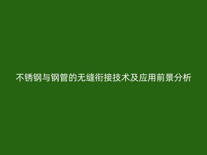 不锈钢与钢管的无缝衔接技术及应用前景分析