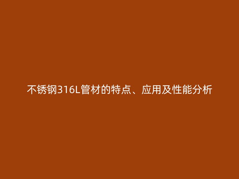 不锈钢316L管材的特点、应用及性能分析