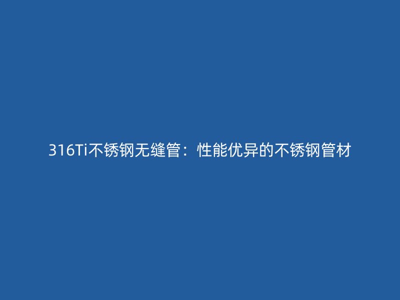 316Ti不锈钢无缝管：性能优异的不锈钢管材