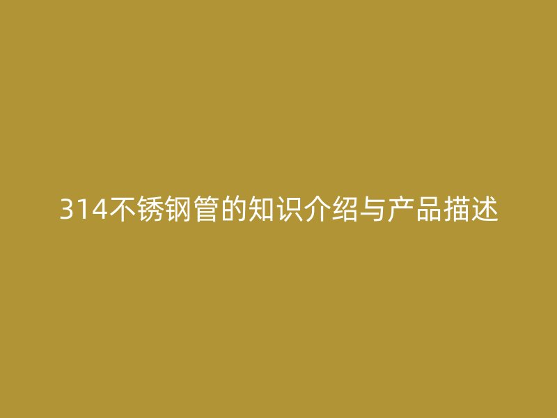 314不锈钢管的知识介绍与产品描述