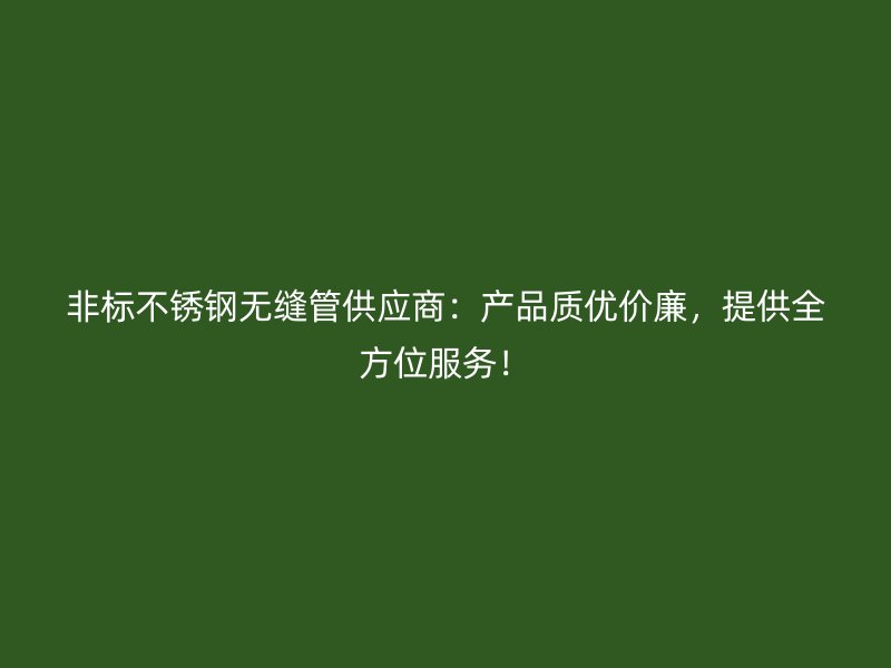 非标不锈钢无缝管供应商：产品质优价廉，提供全方位服务！