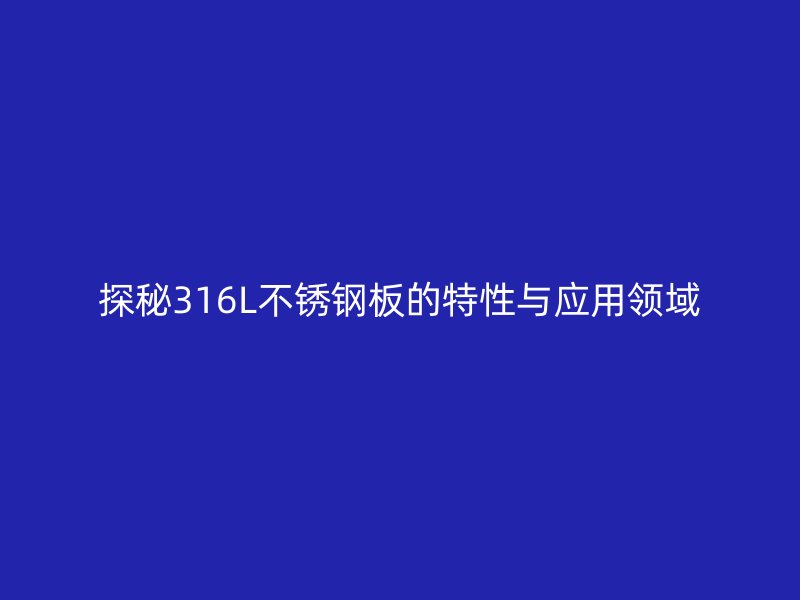 探秘316L不锈钢板的特性与应用领域