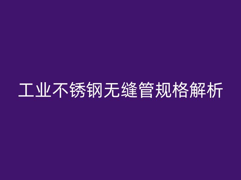 工业不锈钢无缝管规格解析