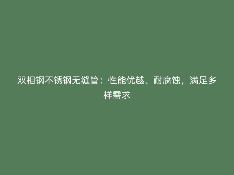 双相钢不锈钢无缝管:性能优越、耐腐蚀,满足多样需求