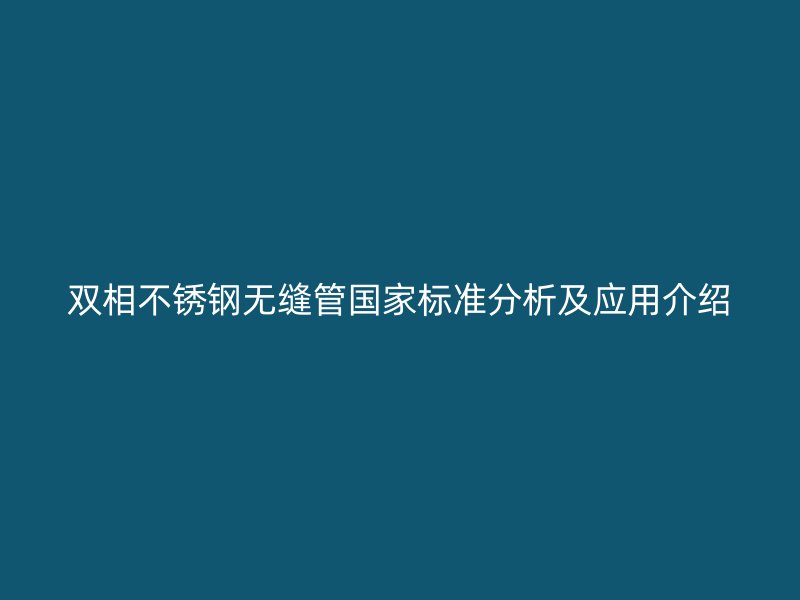 双相不锈钢无缝管国家标准分析及应用介绍