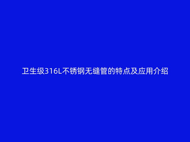 卫生级316L不锈钢无缝管的特点及应用介绍