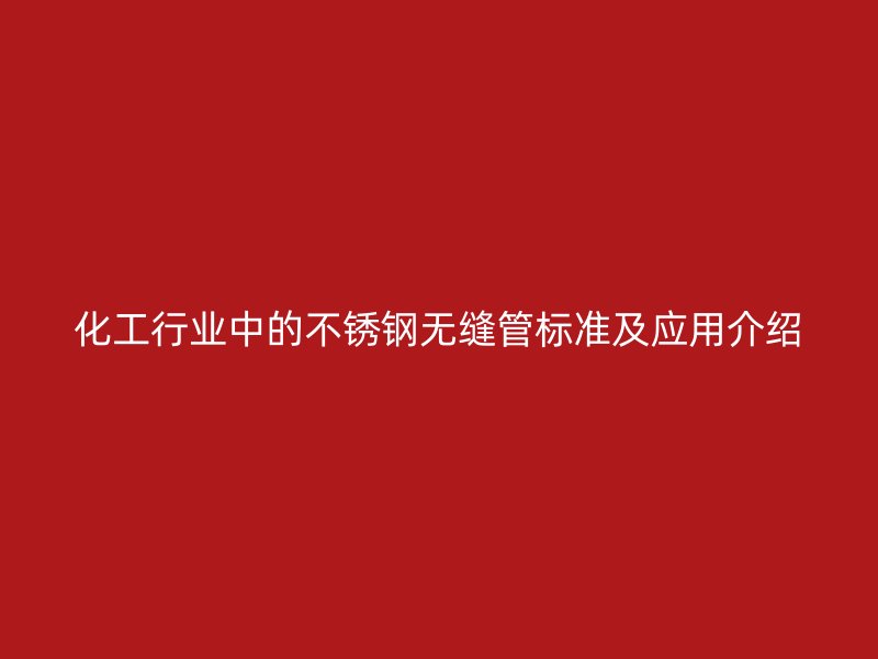 化工行业中的不锈钢无缝管标准及应用介绍