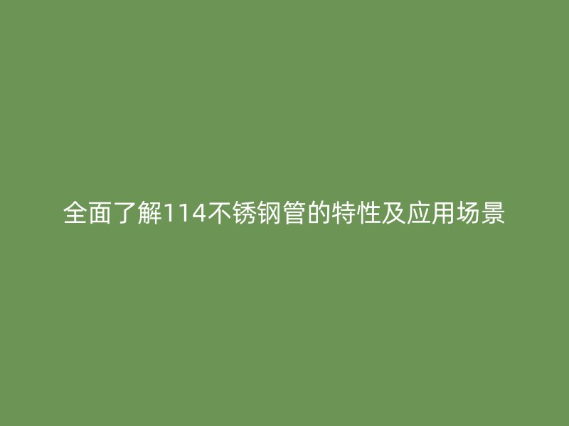 全面了解114不锈钢管的特性及应用场景