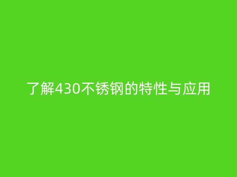 了解430不锈钢的特性与应用
