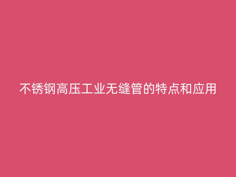 不锈钢高压工业无缝管的特点和应用
