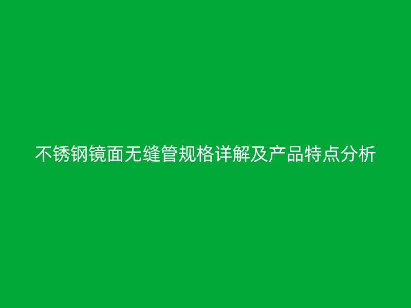 不锈钢镜面无缝管规格详解及产品特点分析