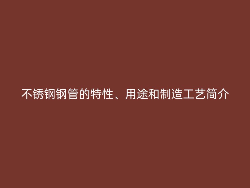 不锈钢钢管的特性、用途和制造工艺简介