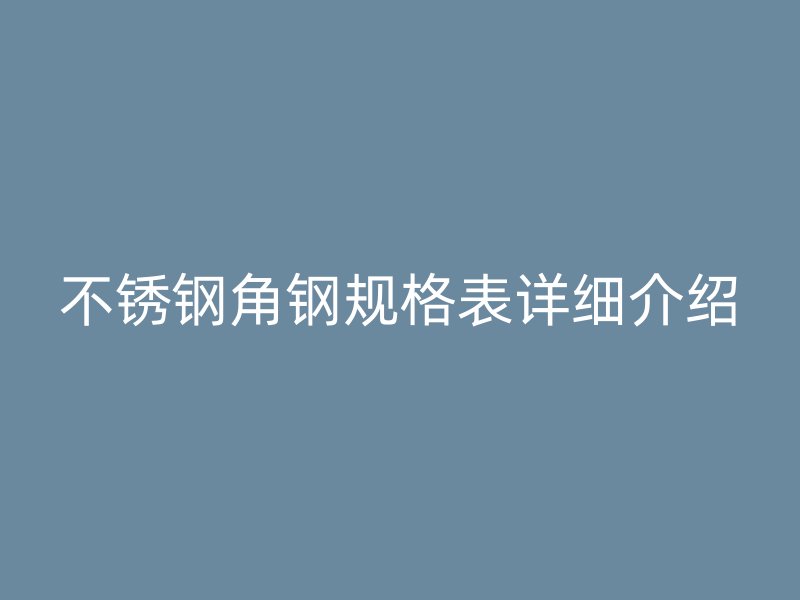 不锈钢角钢规格表详细介绍