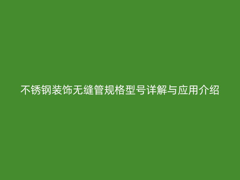 不锈钢装饰无缝管规格型号详解与应用介绍