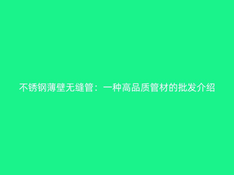 不锈钢薄壁无缝管:一种高品质管材的批发介绍