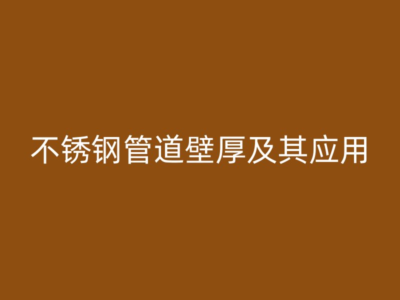 不锈钢管道壁厚及其应用