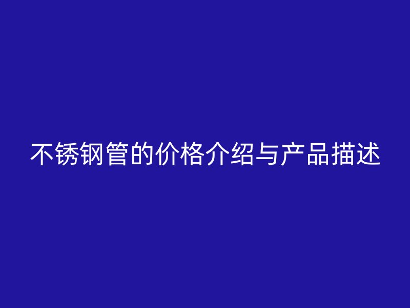 不锈钢管的价格介绍与产品描述
