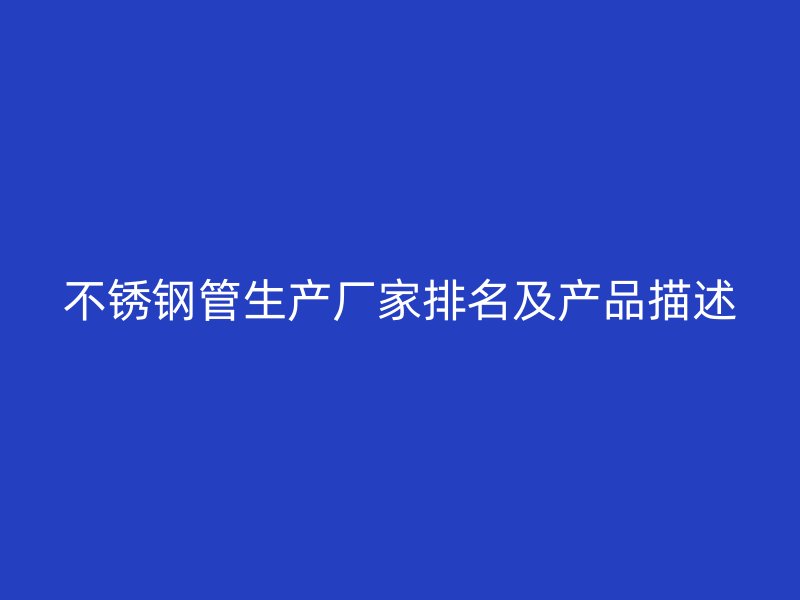 不锈钢管生产厂家排名及产品描述